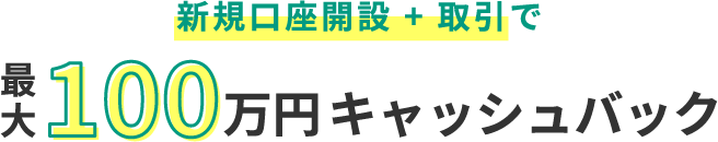 /assets/img/新規口座開設+取引で、最大100万円、2千円キャッシュバック